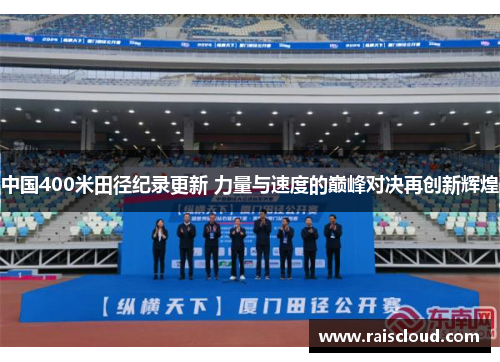 中国400米田径纪录更新 力量与速度的巅峰对决再创新辉煌