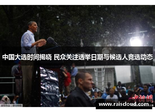 中国大选时间揭晓 民众关注选举日期与候选人竞选动态