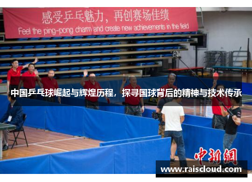 中国乒乓球崛起与辉煌历程，探寻国球背后的精神与技术传承