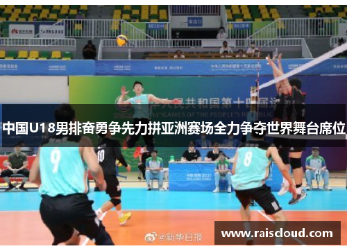 中国U18男排奋勇争先力拼亚洲赛场全力争夺世界舞台席位