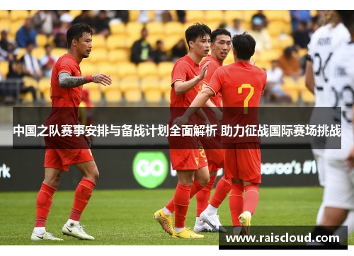 中国之队赛事安排与备战计划全面解析 助力征战国际赛场挑战