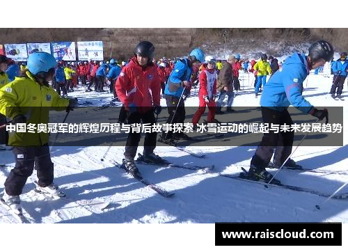 中国冬奥冠军的辉煌历程与背后故事探索 冰雪运动的崛起与未来发展趋势