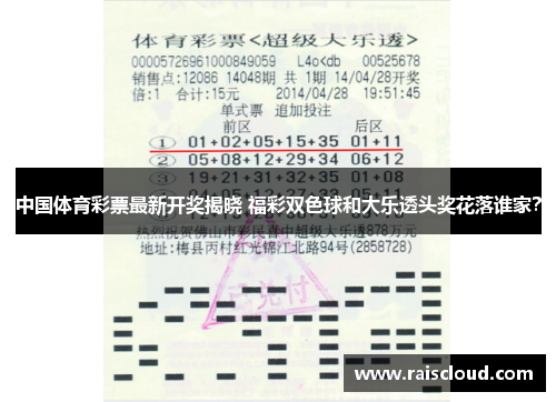 中国体育彩票最新开奖揭晓 福彩双色球和大乐透头奖花落谁家？