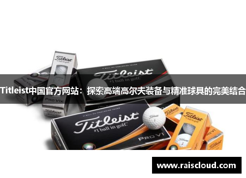 Titleist中国官方网站：探索高端高尔夫装备与精准球具的完美结合