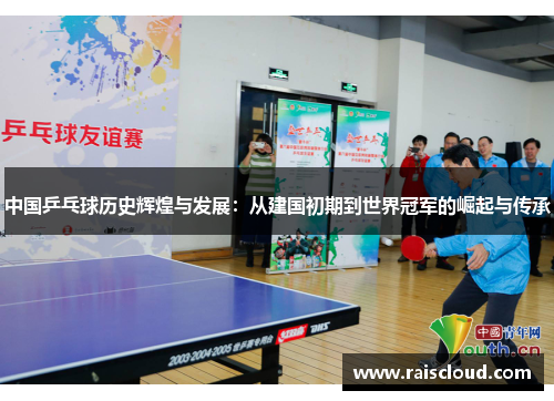 中国乒乓球历史辉煌与发展：从建国初期到世界冠军的崛起与传承