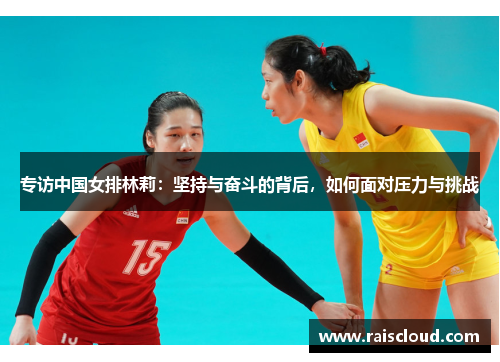 专访中国女排林莉：坚持与奋斗的背后，如何面对压力与挑战