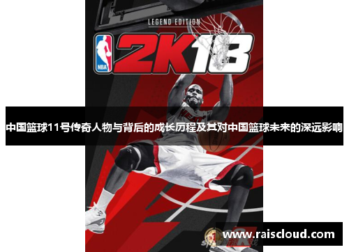中国篮球11号传奇人物与背后的成长历程及其对中国篮球未来的深远影响