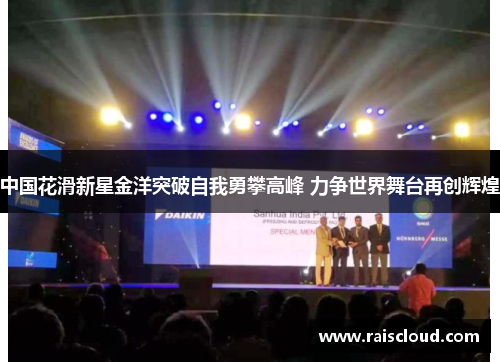 中国花滑新星金洋突破自我勇攀高峰 力争世界舞台再创辉煌