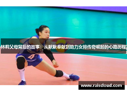 林莉父母背后的故事：从默默奉献到助力女排传奇崛起的心路历程